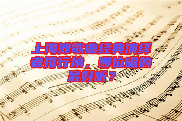 上海灘歌曲經(jīng)典演繹者排行榜，哪位唱的最好聽？