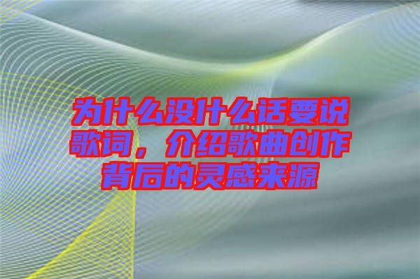 為什么沒什么話要說歌詞，介紹歌曲創(chuàng)作背后的靈感來源