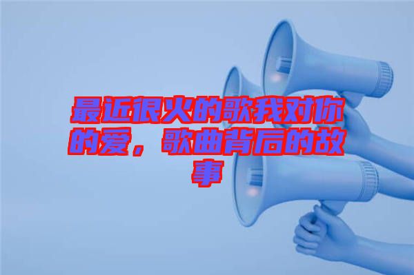 最近很火的歌我對你的愛，歌曲背后的故事