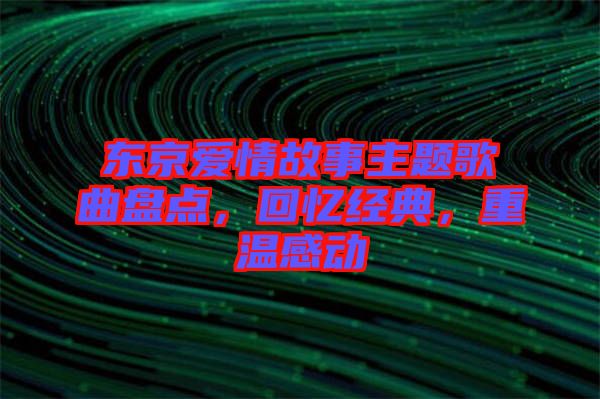 東京愛情故事主題歌曲盤點，回憶經(jīng)典，重溫感動