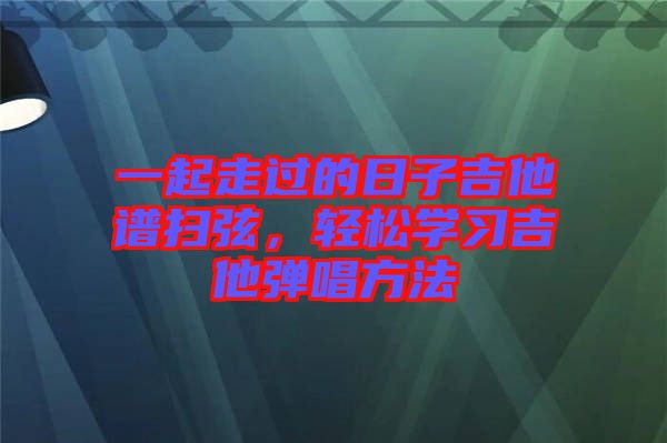 一起走過的日子吉他譜掃弦，輕松學(xué)習(xí)吉他彈唱方法