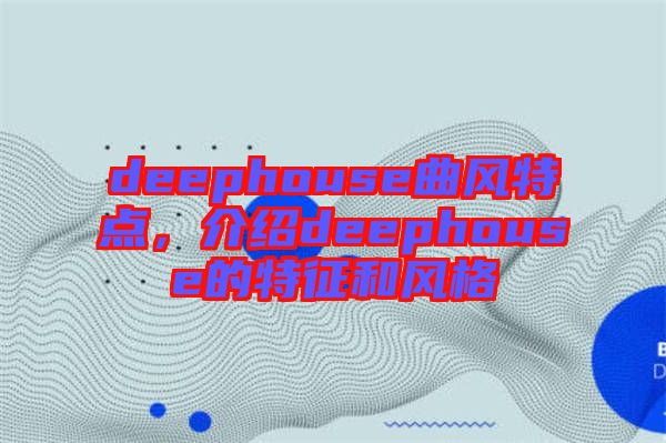 deephouse曲風(fēng)特點(diǎn)，介紹deephouse的特征和風(fēng)格