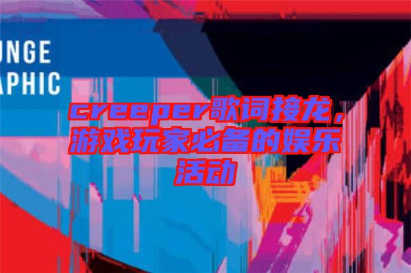 creeper歌詞接龍，游戲玩家必備的娛樂活動