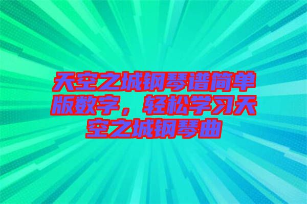 天空之城鋼琴譜簡(jiǎn)單版數(shù)字，輕松學(xué)習(xí)天空之城鋼琴曲