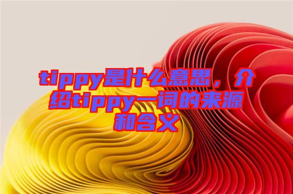 tippy是什么意思，介紹tippy一詞的來源和含義