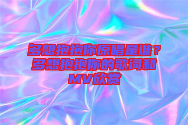 多想抱抱你原唱是誰？多想抱抱你的歌詞和MV欣賞