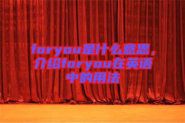 foryou是什么意思，介紹foryou在英語中的用法