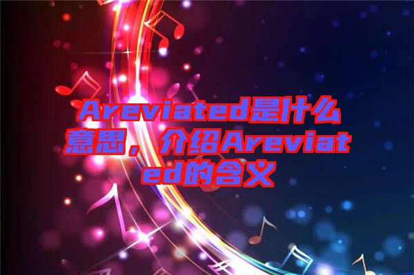 Areviated是什么意思，介紹Areviated的含義