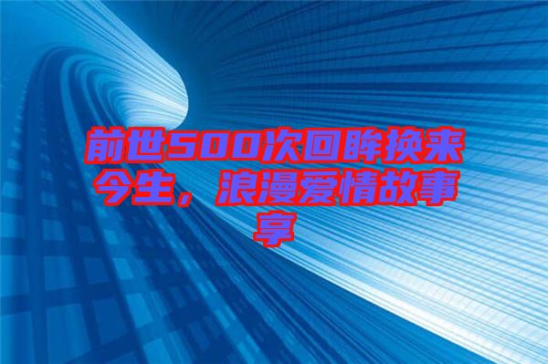 前世500次回眸換來(lái)今生，浪漫愛(ài)情故事享