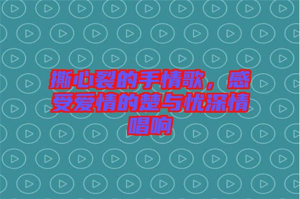 撕心裂的手情歌，感受愛(ài)情的楚與憂深情唱響