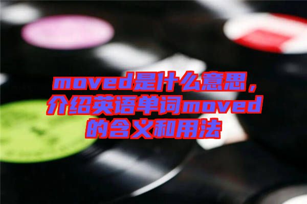 moved是什么意思，介紹英語單詞moved的含義和用法