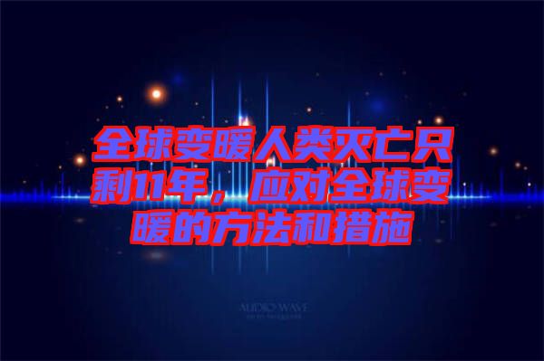 全球變暖人類滅亡只剩11年，應(yīng)對(duì)全球變暖的方法和措施