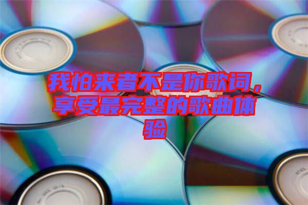 我怕來者不是你歌詞，享受最完整的歌曲體驗