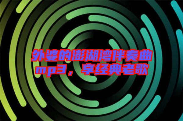 外婆的澎湖灣伴奏曲mp3，享經(jīng)典老歌