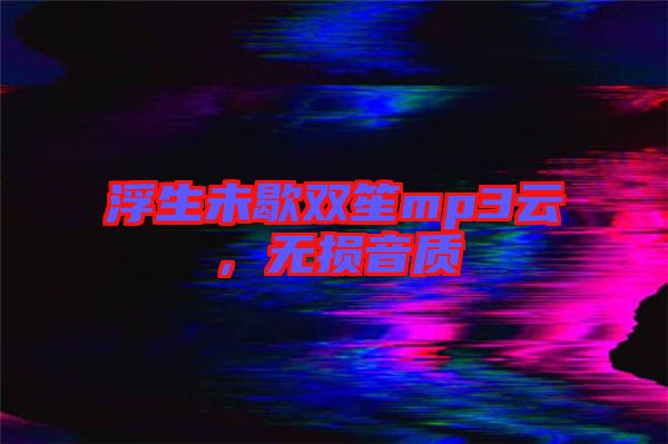 浮生未歇雙笙mp3云，無損音質(zhì)