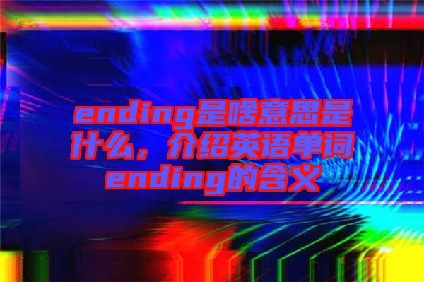 ending是啥意思是什么，介紹英語單詞ending的含義