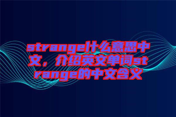 strange什么意思中文，介紹英文單詞strange的中文含義