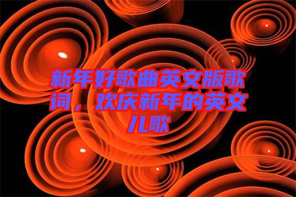 新年好歌曲英文版歌詞，歡慶新年的英文兒歌