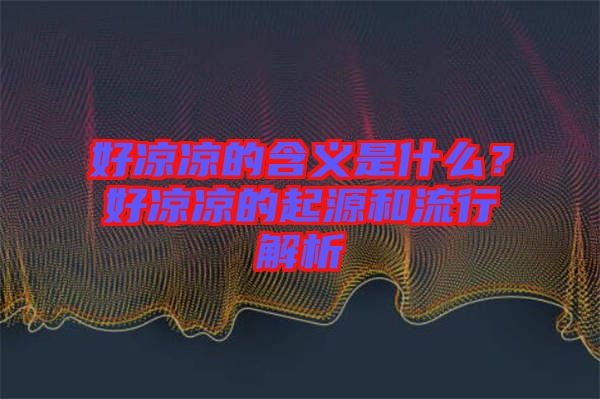 好涼涼的含義是什么？好涼涼的起源和流行解析