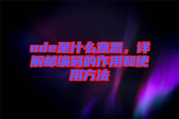 ode是什么意思，詳解郵編碼的作用和使用方法