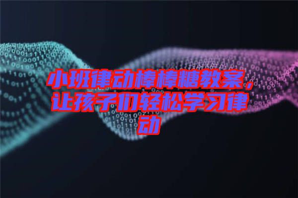 小班律動棒棒糖教案，讓孩子們輕松學(xué)習(xí)律動