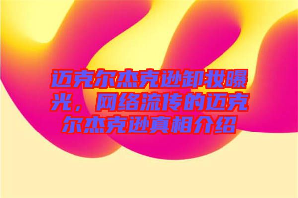 邁克爾杰克遜卸妝曝光，網(wǎng)絡(luò)流傳的邁克爾杰克遜真相介紹