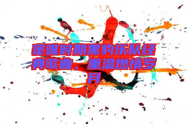 竇唯時(shí)期黑豹樂(lè)隊(duì)經(jīng)典歌曲，重溫燃情歲月