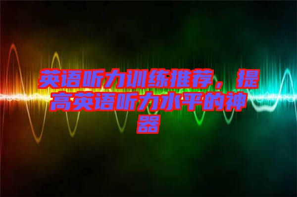 英語聽力訓練推薦，提高英語聽力水平的神器