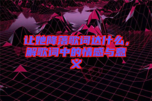 讓她降落歌詞達(dá)什么，解歌詞中的情感與意義