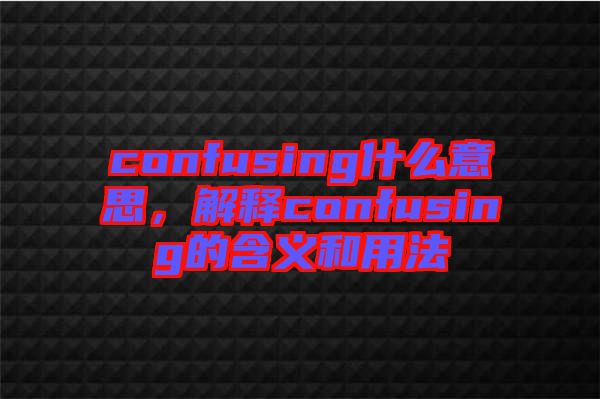 confusing什么意思，解釋confusing的含義和用法