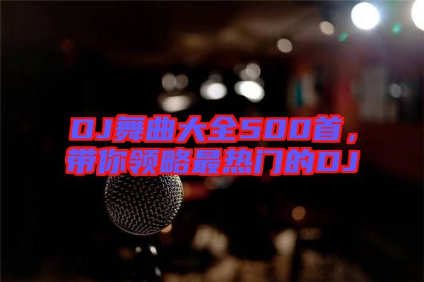 DJ舞曲大全500首，帶你領(lǐng)略最熱門的DJ