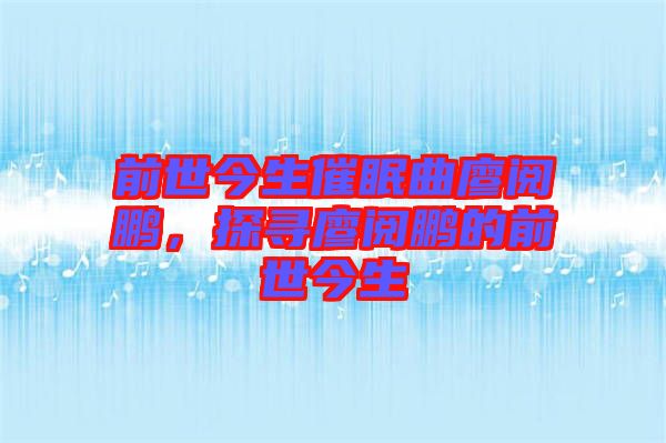 前世今生催眠曲廖閱鵬，探尋廖閱鵬的前世今生