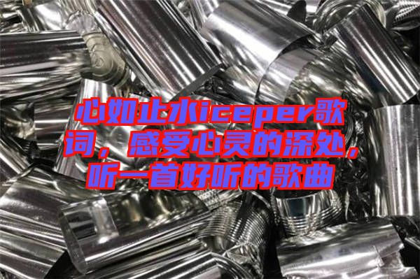 心如止水iceper歌詞，感受心靈的深處，聽一首好聽的歌曲