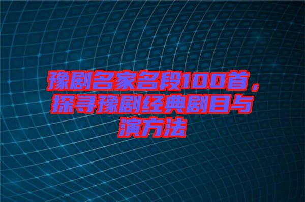 豫劇名家名段100首，探尋豫劇經(jīng)典劇目與演方法