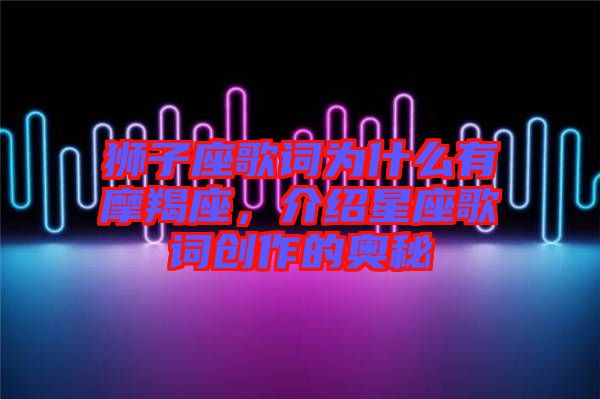 獅子座歌詞為什么有摩羯座，介紹星座歌詞創(chuàng)作的奧秘