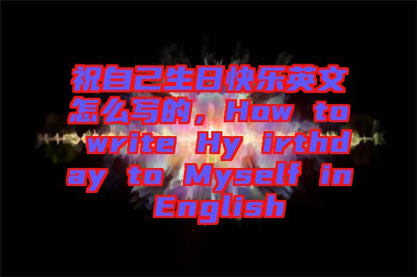 祝自己生日快樂英文怎么寫的，How to write Hy irthday to Myself in English