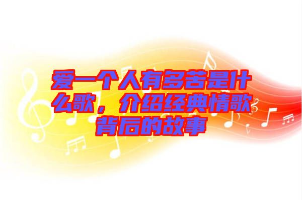 愛(ài)一個(gè)人有多苦是什么歌，介紹經(jīng)典情歌背后的故事