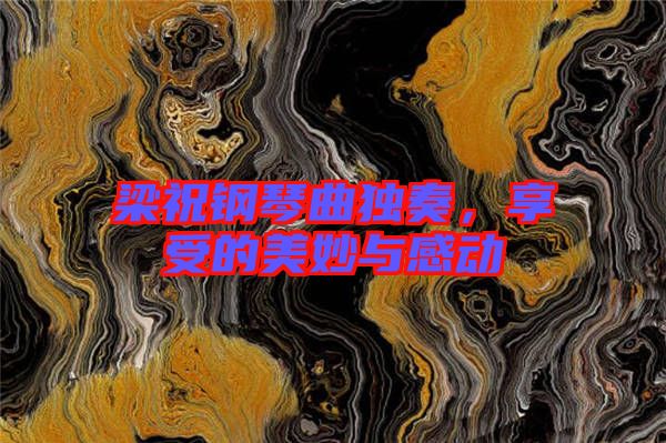 梁祝鋼琴曲獨奏，享受的美妙與感動