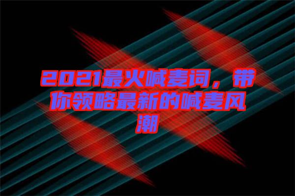 2021最火喊麥詞，帶你領(lǐng)略最新的喊麥風(fēng)潮