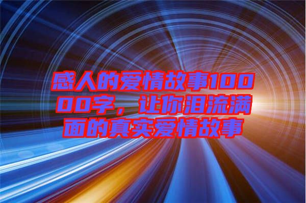 感人的愛(ài)情故事10000字，讓你淚流滿面的真實(shí)愛(ài)情故事