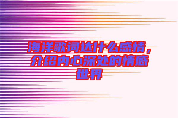 海洋歌詞達什么感情，介紹內心深處的情感世界