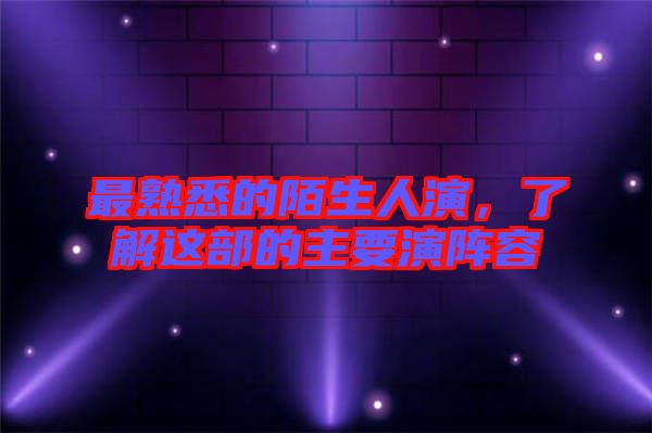 最熟悉的陌生人演，了解這部的主要演陣容