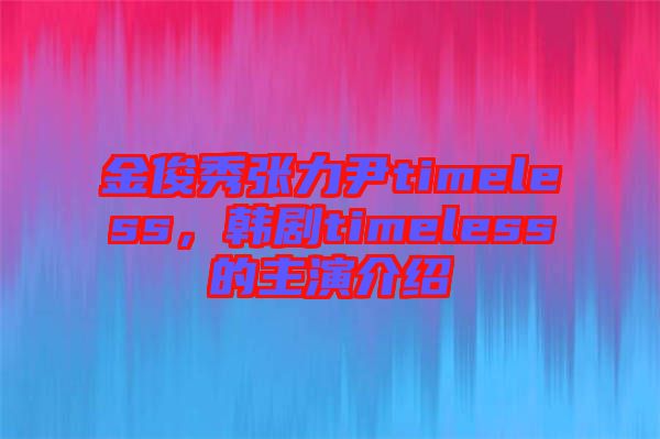 金俊秀張力尹timeless，韓劇timeless的主演介紹