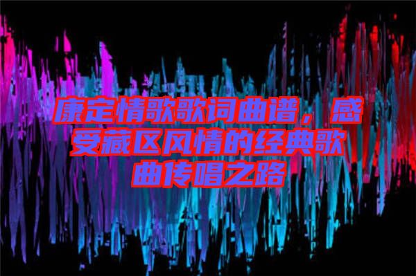 康定情歌歌詞曲譜，感受藏區(qū)風(fēng)情的經(jīng)典歌曲傳唱之路