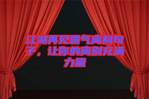 江湖再見霸氣離別句子，讓你的離別充滿力量