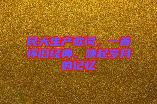 民大生產(chǎn)歌詞，一首懷舊經(jīng)典，喚起歲月的記憶