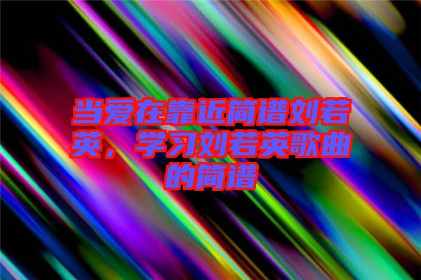 當(dāng)愛在靠近簡譜劉若英，學(xué)習(xí)劉若英歌曲的簡譜