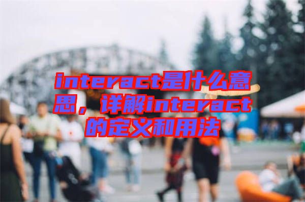 interact是什么意思，詳解interact的定義和用法