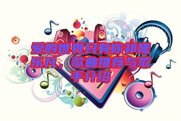 愛的世界只有你祁隆樂凡，歌曲推薦與歌手介紹