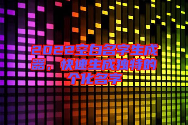 2022空白名字生成器，快速生成獨特的個化名字